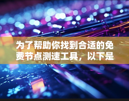 为了帮助你找到合适的免费节点测速工具,以下是一个清晰的步骤指南