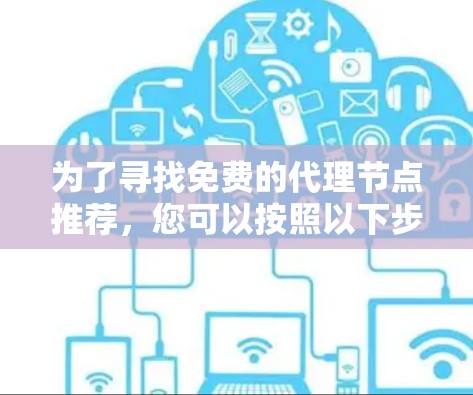为了寻找免费的代理节点推荐,您可以按照以下步骤进行