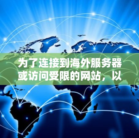 为了连接到海外服务器或访问受限的网站,以下是一些免费工具的分步指南,帮助您根据需求选择最适合的解决方案