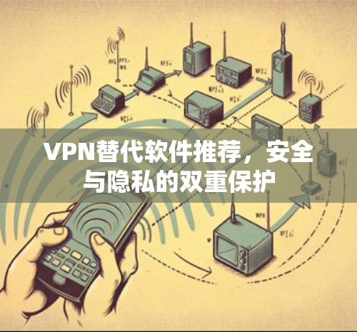 VPN替代软件推荐,安全与隐私的双重保护