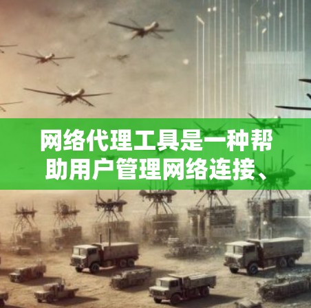 网络代理工具是一种帮助用户管理网络连接、加密通信和匿名访问的软件。常见的网络代理工具包括