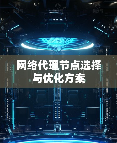 网络代理节点选择与优化方案