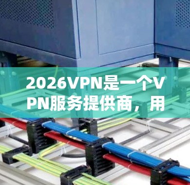 2026VPN是一个VPN服务提供商，用户可以通过其官方网站或相关资源下载客户端。以下是一些关于选择2026VPN客户端的建议和注意事项