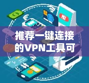推荐一键连接的VPN工具可以根据你的需求选择以下几款