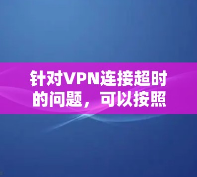 针对VPN连接超时的问题，可以按照以下步骤进行排查和解决