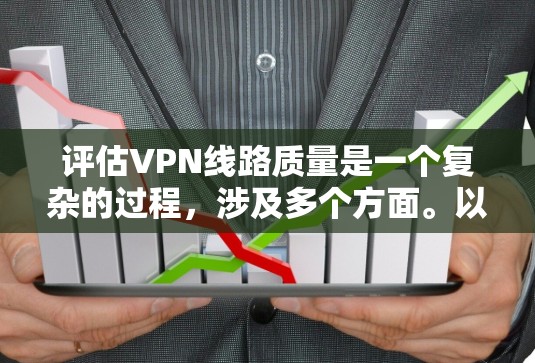 评估VPN线路质量是一个复杂的过程,涉及多个方面。以下是一个有条理的步骤指南,帮助您全面评估VPN的质量