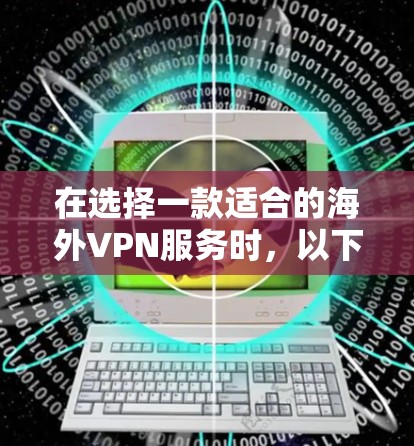在选择一款适合的海外VPN服务时,以下是根据你的需求和分析整理的推荐和建议