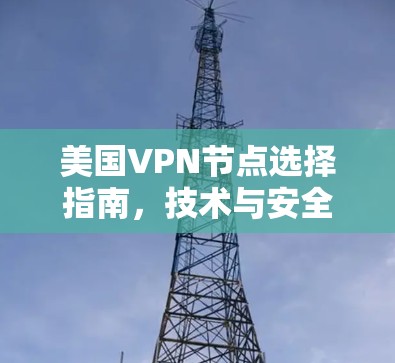美国VPN节点选择指南,技术与安全考量