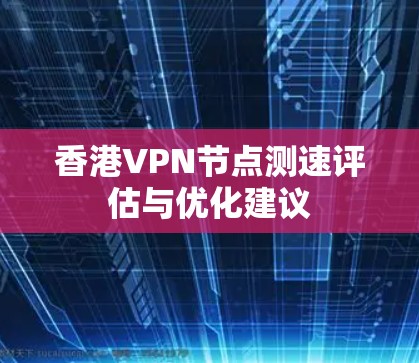 香港VPN节点测速评估与优化建议
