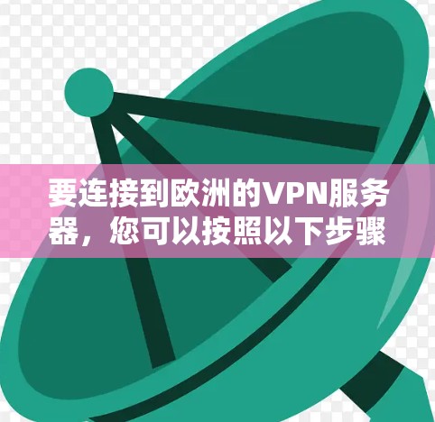 要连接到欧洲的VPN服务器,您可以按照以下步骤操作