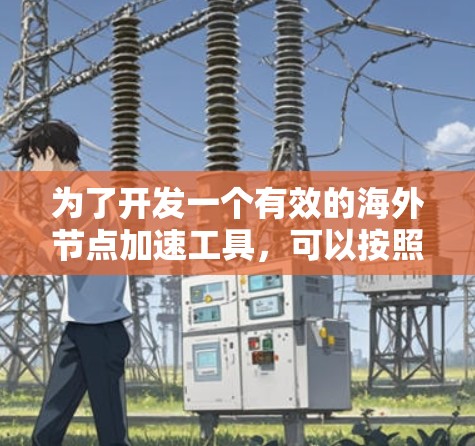 为了开发一个有效的海外节点加速工具,可以按照以下步骤进行