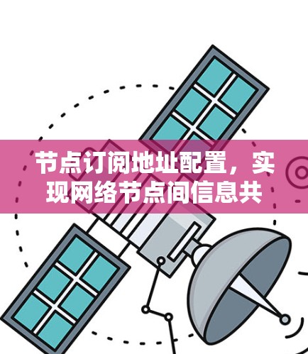 节点订阅地址配置，实现网络节点间信息共享的关键技术