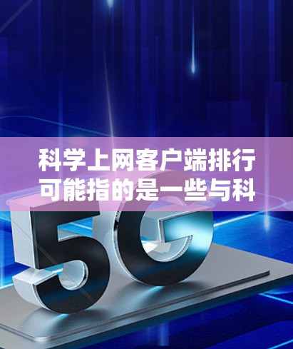 科学上网客户端排行可能指的是一些与科学相关的网页端或移动端客户端在应用商店中的下载排行榜。以下是一些可能与科学相关的客户端,按功能和用途进行分类 科学上网客户端排行可能指的是一些与科学相关的网页端或移动端客户端在应用商店中的下载排行榜。以下是一些可能与科学相关的客户端,按功能和用途进行分类