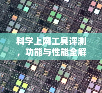 科学上网工具评测,功能与性能全解析