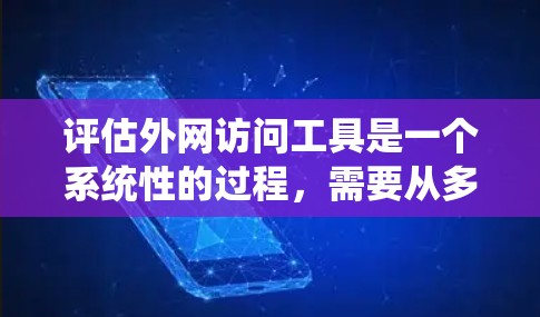 评估外网访问工具是一个系统性的过程,需要从多个维度进行分析,以下是对外网访问工具的详细评估和总结