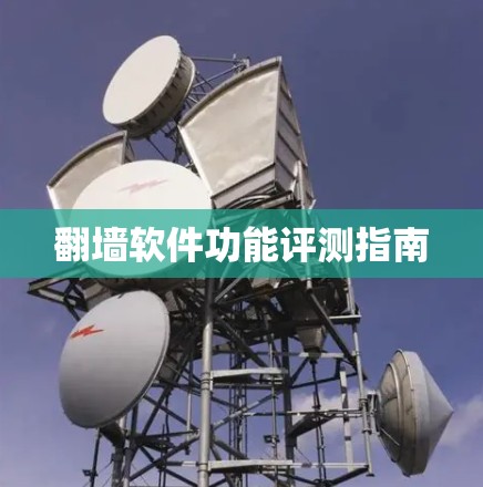 翻墙软件功能评测指南