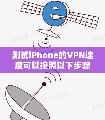 测试iPhone的VPN速度可以按照以下步骤进行