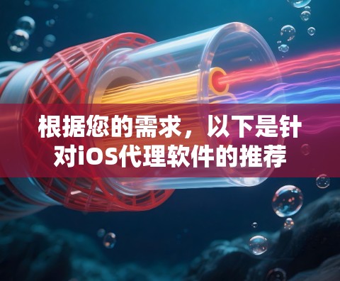 根据您的需求,以下是针对iOS代理软件的推荐