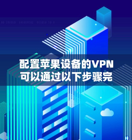 配置苹果设备的VPN可以通过以下步骤完成