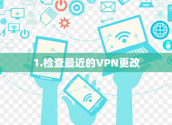 1.检查最近的VPN更改