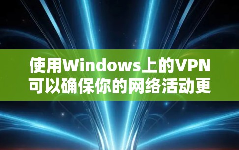 使用Windows上的VPN可以确保你的网络活动更加安全和匿名。以下是分步教程，帮助你轻松设置并使用VPN