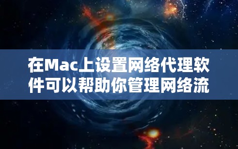 在Mac上设置网络代理软件可以帮助你管理网络流量、匿名浏览或访问受限制的网站。以下是几款常用的网络代理软件及其简要介绍