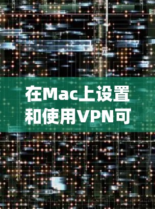 在Mac上设置和使用VPN可能会让一些用户感到困惑,但实际上并不是特别复杂。以下是使用Mac VPN的基本教程,涵盖了设置OpenVPN、IPSec和L2TP等常见协议的步骤