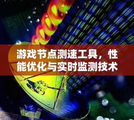 游戏节点测速工具,性能优化与实时监测技术