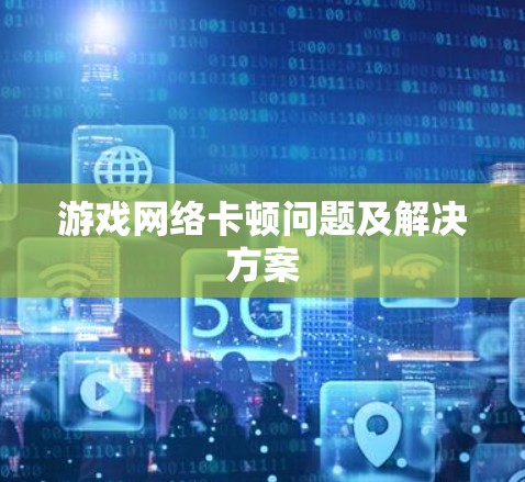 游戏网络卡顿问题及解决方案