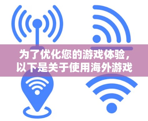 为了优化您的游戏体验,以下是关于使用海外游戏服务器VPN的详细指南