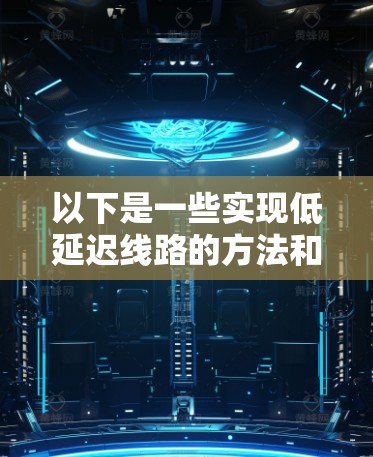 以下是一些实现低延迟线路的方法和建议