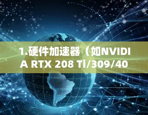 1.硬件加速器(如NVIDIA RTX 208 Ti/309/409)