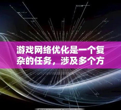 游戏网络优化是一个复杂的任务，涉及多个方面的技术和策略。以下是一个全面的游戏网络优化方案，分为几个主要部分