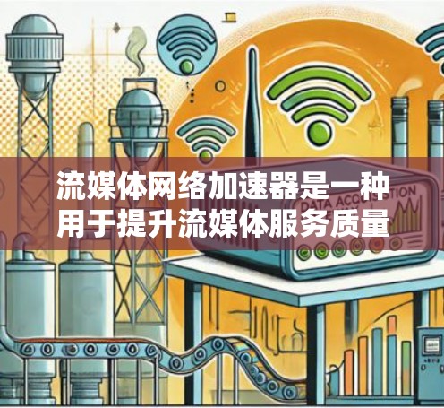 流媒体网络加速器是一种用于提升流媒体服务质量的技术，通过优化数据传输效率和减少延迟来实现流畅的视频和音频播放。以下是流媒体网络加速器的详细解析