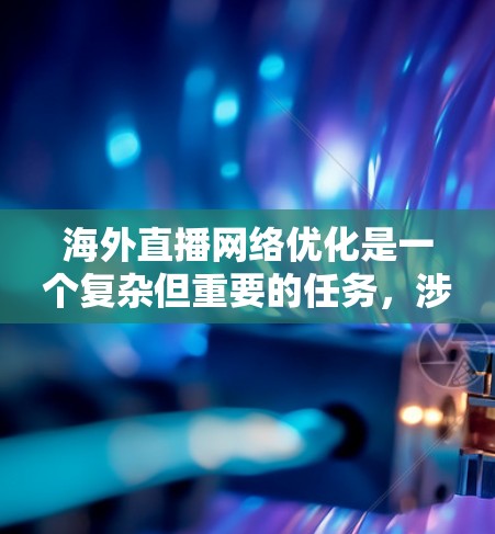 海外直播网络优化是一个复杂但重要的任务,涉及技术、网络、内容分发和用户体验等多个方面。以下是一些关键点和建议,帮助您优化海外直播网络