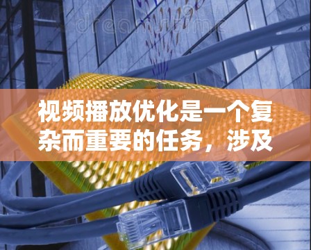 视频播放优化是一个复杂而重要的任务,涉及技术、用户体验和性能多个方面。以下是一些常见的视频播放优化方法和建议 视频播放优化是一个复杂而重要的任务,涉及技术、用户体验和性能多个方面。以下是一些常见的视频播放优化方法和建议