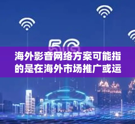 海外影音网络方案可能指的是在海外市场推广或运营影音内容(如视频、音乐、podcasts等)的网络平台或服务方案。以下是一些关键点和建议,供您参考