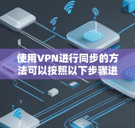 使用VPN进行同步的方法可以按照以下步骤进行