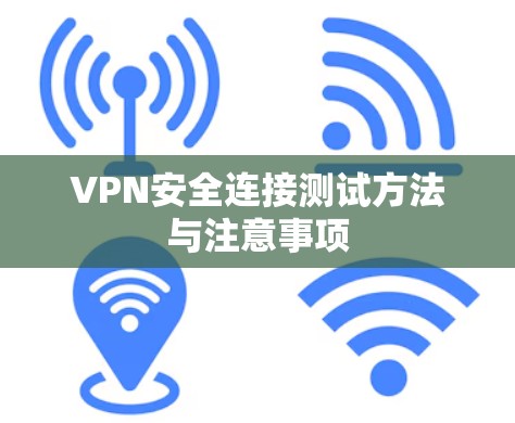 VPN安全连接测试方法与注意事项 VPN安全连接测试方法与注意事项