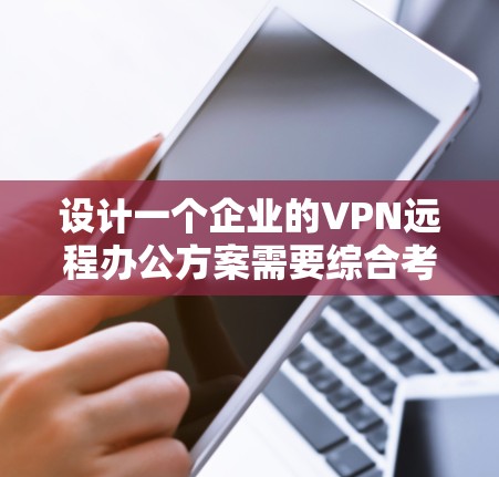 设计一个企业的VPN远程办公方案需要综合考虑多个方面，确保安全性、可靠性和便利性。以下是一个详细且有条理的方案设计