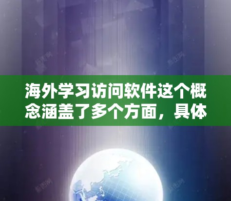海外学习访问软件这个概念涵盖了多个方面,具体取决于你的需求和使用场景。以下是一些常见的海外学习相关软件工具和平台,帮助你更好地进行跨国学习和访问资源