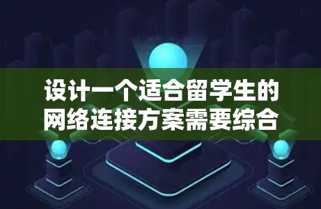 设计一个适合留学生的网络连接方案需要综合考虑他们的需求、使用场景以及安全性。以下是一个全面的网络连接方案,涵盖了主要的方面