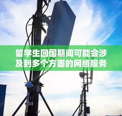 留学生回国期间可能会涉及到多个方面的网络服务和软件使用,以下是一些常用的网络软件和服务,可能对留学生有帮助 留学生回国期间可能会涉及到多个方面的网络服务和软件使用,以下是一些常用的网络软件和服务,可能对留学生有帮助