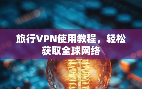 旅行VPN使用教程，轻松获取全球网络