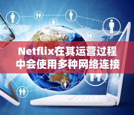 Netflix在其运营过程中会使用多种网络连接工具来确保流媒体服务的稳定和高效运行。这些工具主要用于网络配置、安全管理和性能优化。以下是一些常用的网络连接工具