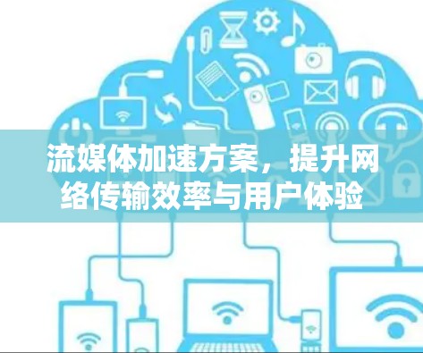 流媒体加速方案,提升网络传输效率与用户体验