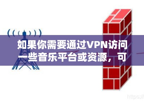 如果你需要通过VPN访问一些音乐平台或资源，可以使用以下几种工具来实现。这些工具可以帮助你绕过地区限制，访问某些国外的音乐平台或资源