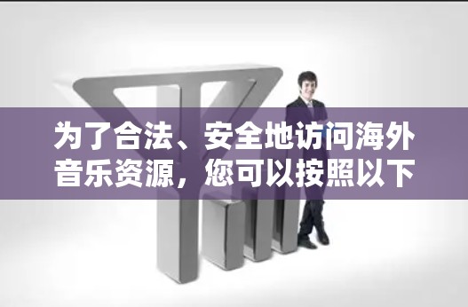 为了合法、安全地访问海外音乐资源，您可以按照以下步骤进行