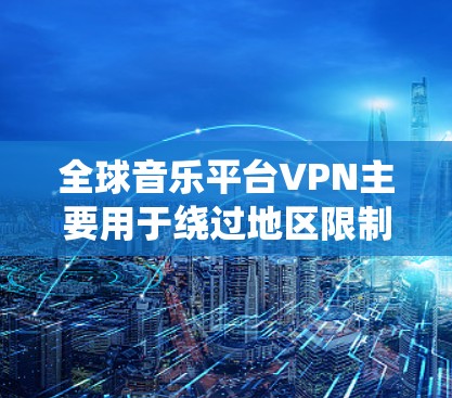 全球音乐平台VPN主要用于绕过地区限制，访问某些地区的音乐平台或内容。以下是一些常见的全球音乐平台及其使用VPN的可能原因