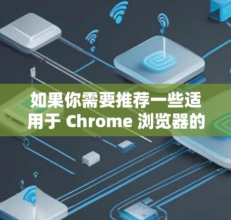 如果你需要推荐一些适用于 Chrome 浏览器的 VPN 插件,可以根据你的需求选择以下几款插件